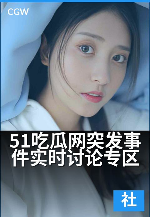 51吃瓜网突发事件实时讨论专区 - 追踪热点动态，共议社会焦点时刻。