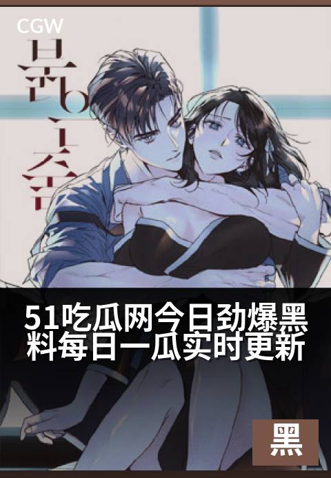 51吃瓜网今日劲爆黑料每日一瓜实时更新 - 每日必追，新鲜猛料实时上线，满足你的八卦魂！