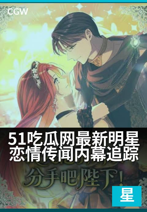 51吃瓜网最新明星恋情传闻内幕追踪 - 独家揭秘顶流恋情新进展与幕后故事