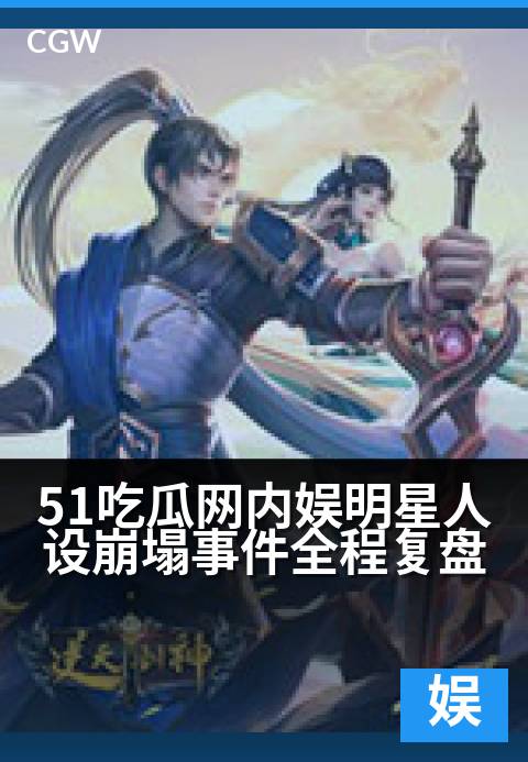 51吃瓜网内娱明星人设崩塌事件全程复盘 - 娱乐圈人设崩塌全记录：从巅峰到谷底的内娱明星瞬间