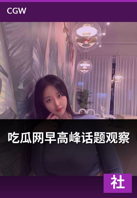 吃瓜网早高峰话题观察 - 通勤时段被讨论最多的社会话题
