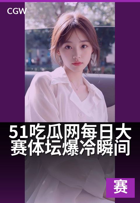 51吃瓜网每日大赛体坛爆冷瞬间 - 大赛每日一爆冷，颠覆体坛的震撼瞬间！