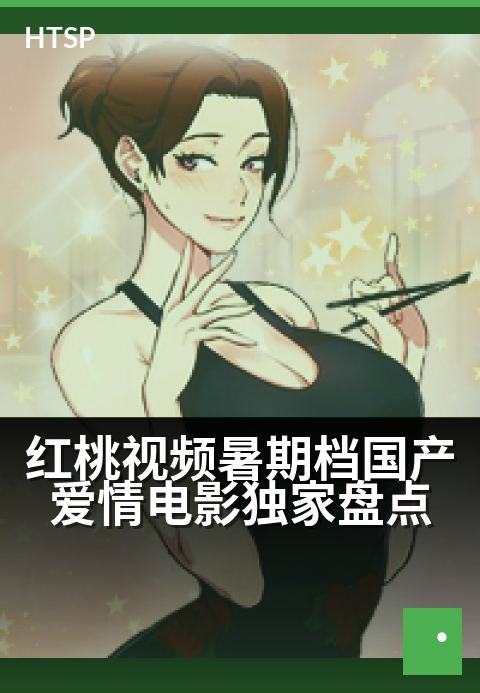 红桃视频暑期档国产爱情电影精选盘点 - 夏日荧幕甜蜜指南，解锁心动时刻