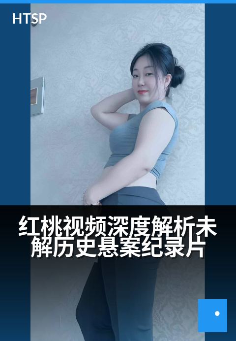 红桃视频深度解析未解历史悬案纪录片 - 拨开历史迷雾 纪录片重现真相之旅