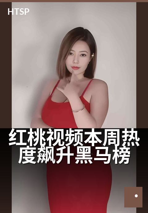 红桃视频本周热度飙升黑马榜 - 本周飙升热度榜，新鲜出炉别错过