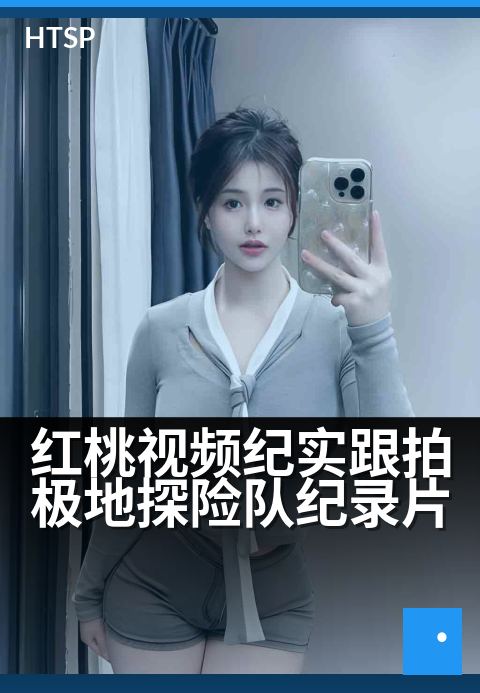 红桃视频纪实跟拍极地探险队纪录片 - 红桃视频纪实跟拍极地探险队纪录片：冰原深处，探险者的真实征程