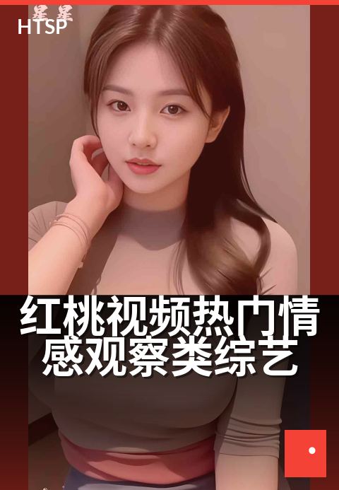 红桃视频热门情感观察类综艺 - 揭秘亲密关系中的真实瞬间