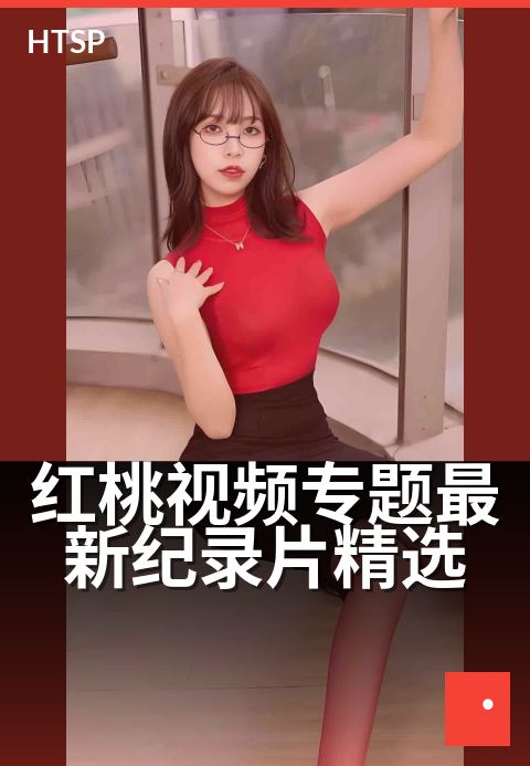 红桃视频专题最新纪录片精选 - 深度观察：年度纪录影像精选
