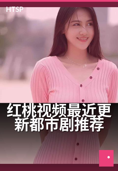 红桃视频最近更新都市剧推荐 - 都市情感剧新番速递