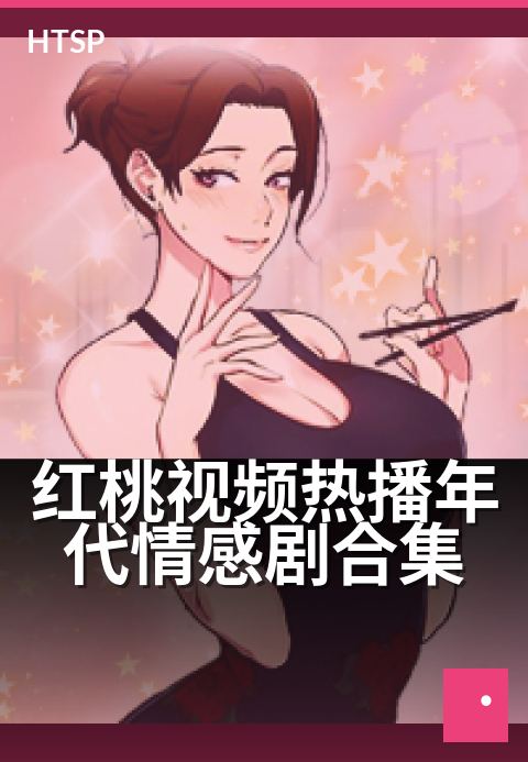 红桃视频热播年代情感剧合集 - 重温旧时光，细品剧中情