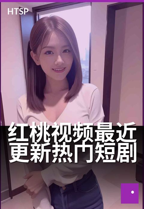 红桃视频最近更新热门短剧 - 新剧连更，精彩抢先看