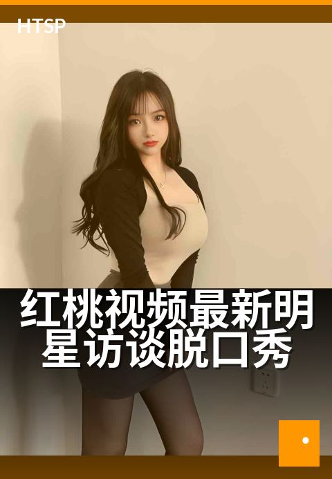 红桃视频最新明星访谈脱口秀 - 明星深度对话，综艺新看点