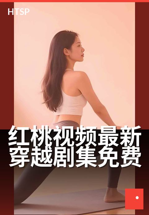 红桃视频最新穿越剧集免费 - 古装穿越，新剧免费畅看