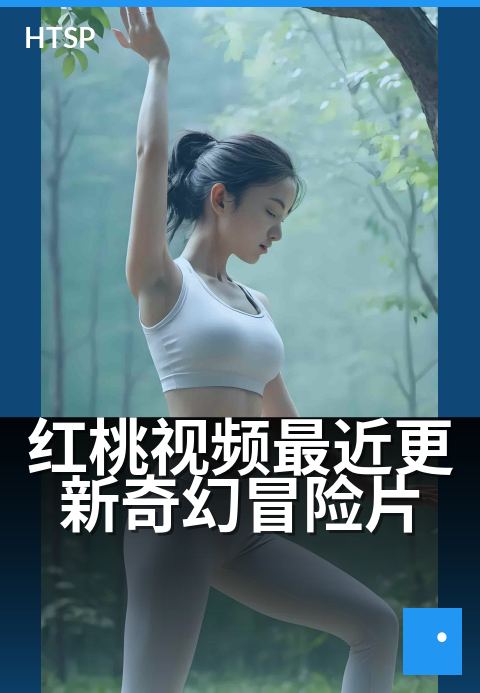 红桃视频最近更新奇幻冒险片 - 新视角开启魔幻旅程