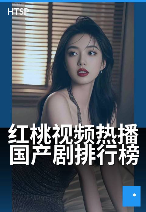 红桃视频热播国产剧排行榜 - 最新口碑飙升TOP10