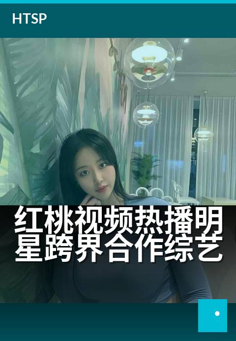 红桃视频热播明星跨界合作综艺 - 明星破圈同台，解锁综艺新玩法