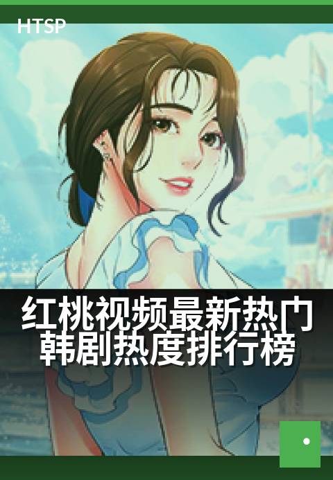 红桃视频最新热门韩剧热度排行榜 - 精选合集每周更新