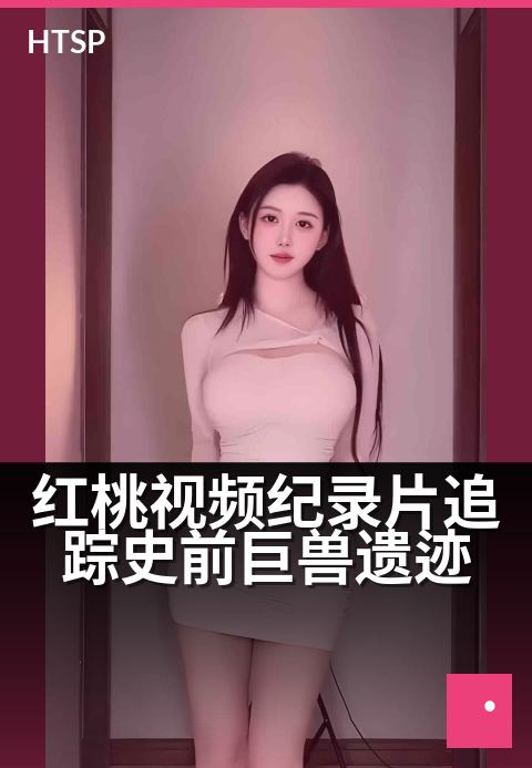 红桃视频纪录片追踪史前巨兽遗迹 - 远古足迹，影像重现