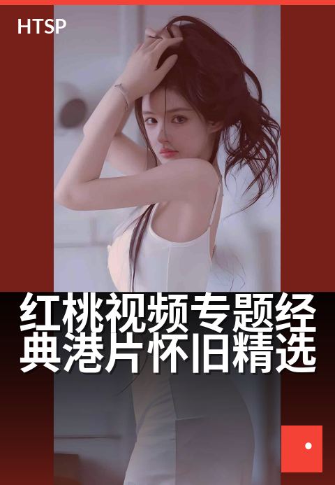 红桃视频专题经典港片怀旧精选 - 重温银幕经典，致敬港片时光