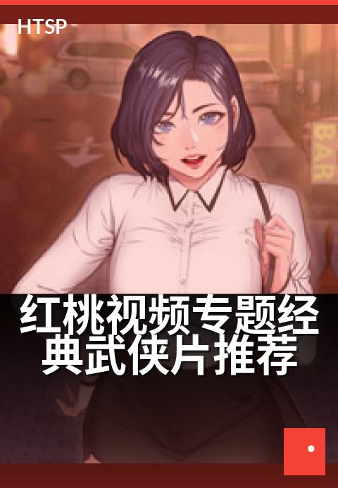 红桃视频专题经典武侠片推荐 - 刀光剑影重温江湖梦