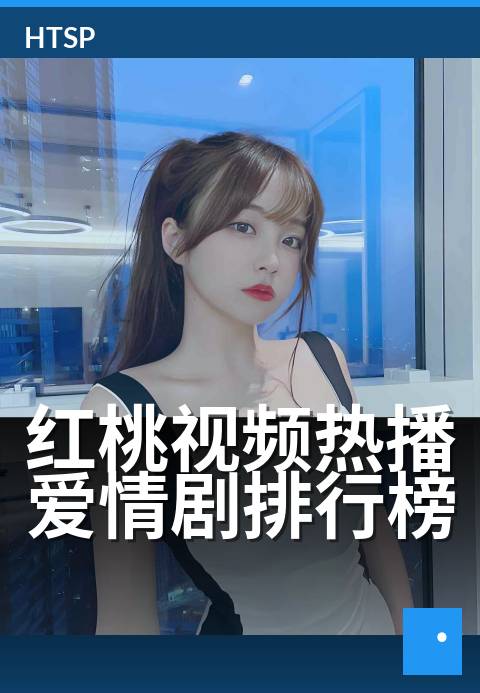 红桃视频热播爱情剧排行榜 - 年度必追的十大心动片单