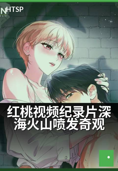 红桃视频纪录片深海火山喷发奇观 - 海底烈焰：探秘黑暗世界