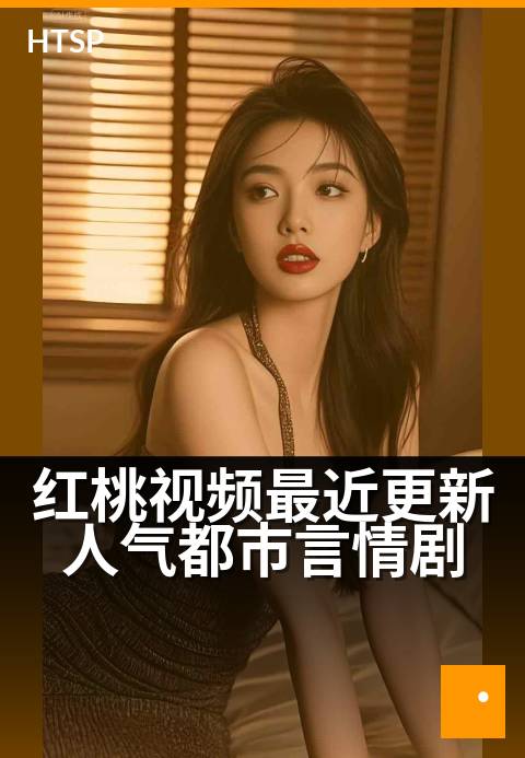 红桃视频最近更新人气都市言情剧 - 高甜恋爱剧集持续更新