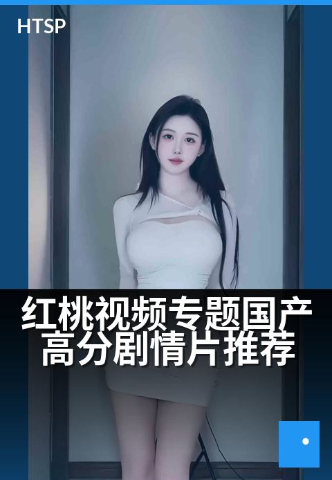红桃视频专题国产高分剧情片推荐 - 国产佳作陪你度过静谧时光