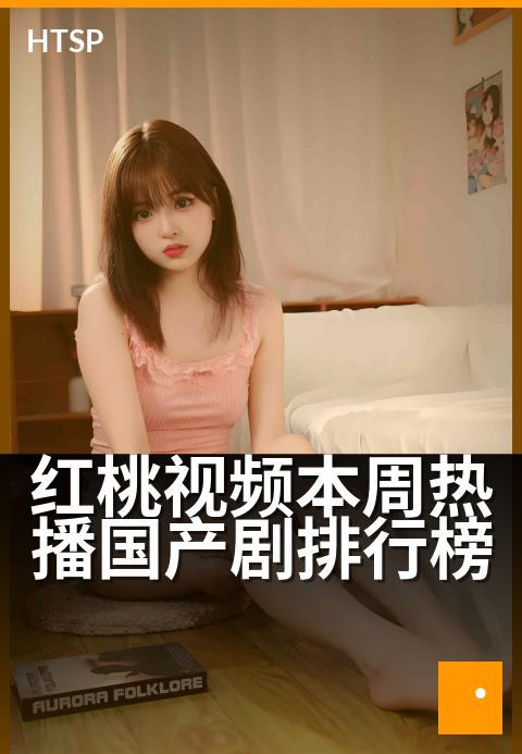 红桃视频本周热播国产剧排行榜 - 本周追剧风向标：热榜新番速览