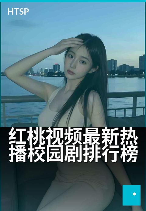 红桃视频最新热播校园剧排行榜 - 本周学生最爱追的青春剧榜单