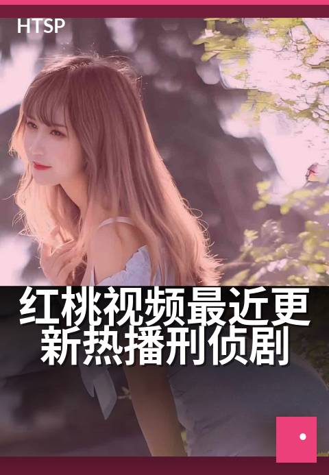 红桃视频最近更新热播刑侦剧 - 最新悬疑大案，一集入坑