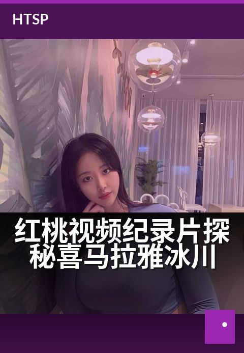 红桃视频纪录片探秘喜马拉雅冰川 - 消融的冰雪,颤抖的星球