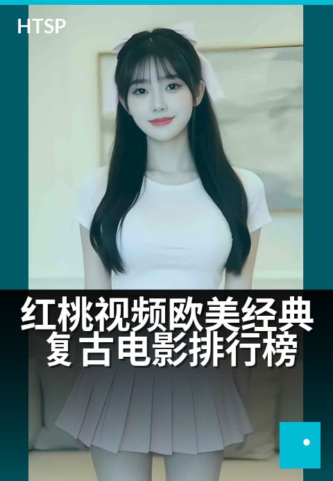 红桃视频欧美经典复古电影排行榜 - 时光倒流,重温好莱坞黄金时代的光影魅力