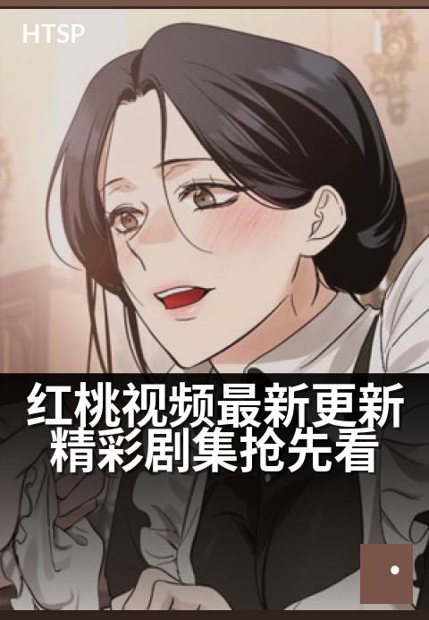 红桃视频最新更新精彩剧集抢先看 - 精选首发，热门新剧提前解锁