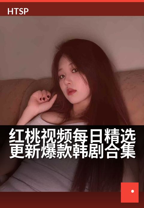 红桃视频每日精选更新爆款韩剧合集 - 每日必追！浪漫悬疑喜剧，热门韩剧一网打尽-最近更新红桃视频影片