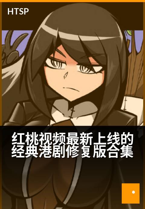 红桃视频最新上线的经典港剧修复版合集 - 光影焕新，重温香港黄金年代的荧幕经典