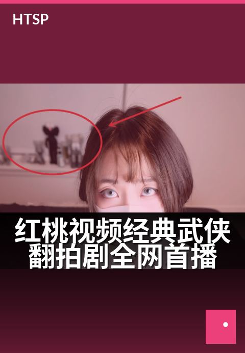 红桃视频经典武侠翻拍剧全网首播 - 刀光剑影重出江湖，侠骨柔情再续传奇