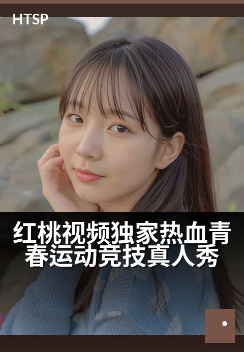 红桃视频精选热血青春运动竞技真人秀 - 热血燃赛场，少年正当“红”！