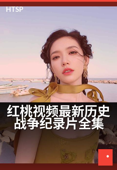 红桃视频最新历史战争纪录片全集 - 铁血峥嵘，再现决定家国命运的历史拐点