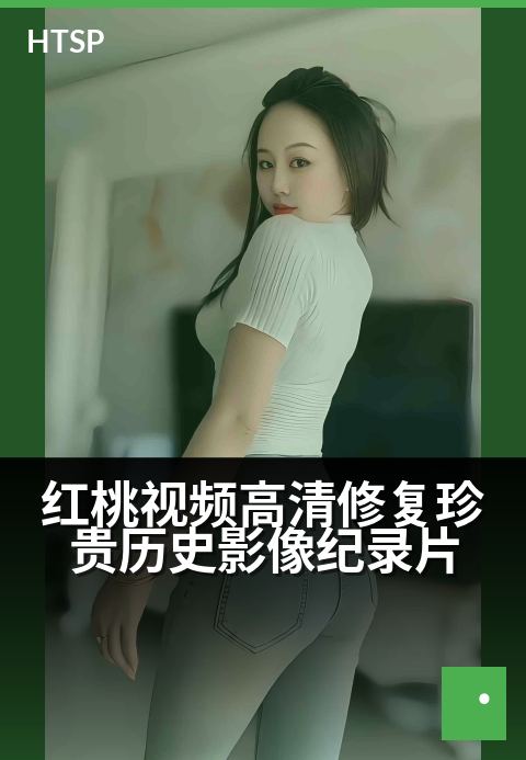 红桃视频高清修复珍贵历史影像纪录片 - 历史尘埃中的鲜活面孔，AI重现往昔的清晰脉搏。