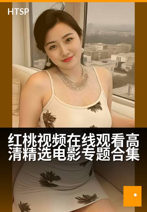 红桃视频在线观看高清精选电影专题合集 - 畅享高清视界,红桃精选电影一网打尽