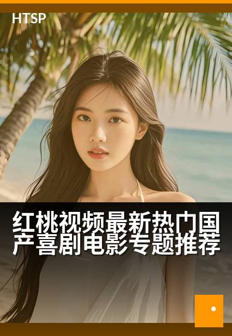红桃视频最新热门国产喜剧电影专题推荐 - 开怀解压指南，承包你一整年的笑点！