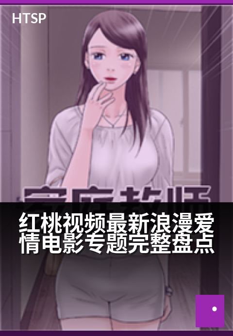红桃视频最新浪漫爱情电影专题完整盘点 - 心动片单：从怦然到深爱，邂逅你的专属浪漫